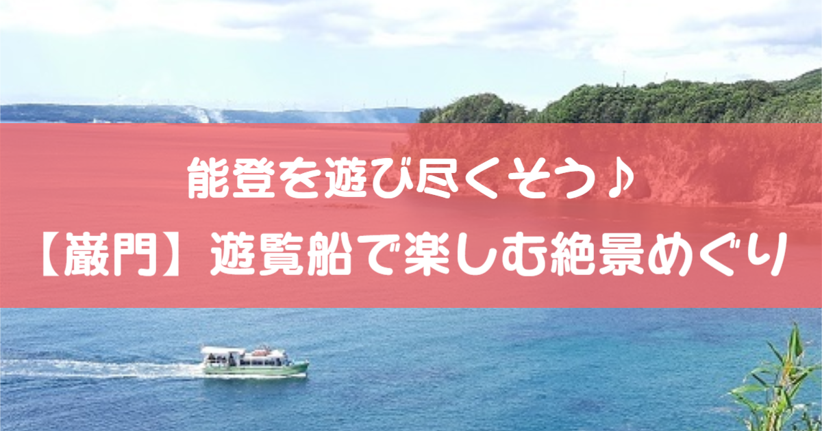 日帰り能登の旅 絶景の観光名所 巌門 の遊覧船に乗ってみた Local Blog 公式 ワタシゴト 北陸のステキなヒトコトモノを応援するブログメディア