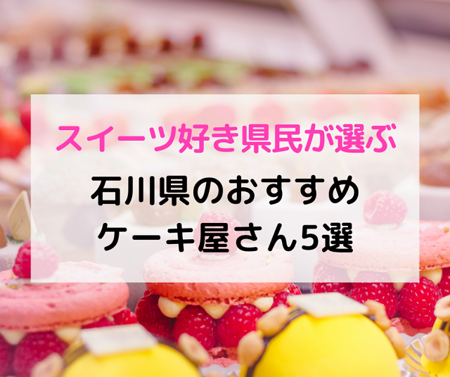 石川県民が選ぶ おすすめケーキ屋5選 誕生日や手土産にぴったり Local Blog 公式 ワタシゴト 北陸のステキなヒトコトモノを応援するブログメディア