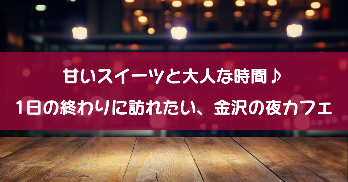 金沢のおすすめ夜カフェ8選 絶品夜ふかしスイーツを楽しもう Local Blog 公式 ワタシゴト 北陸のステキなヒトコトモノを応援するブログメディア